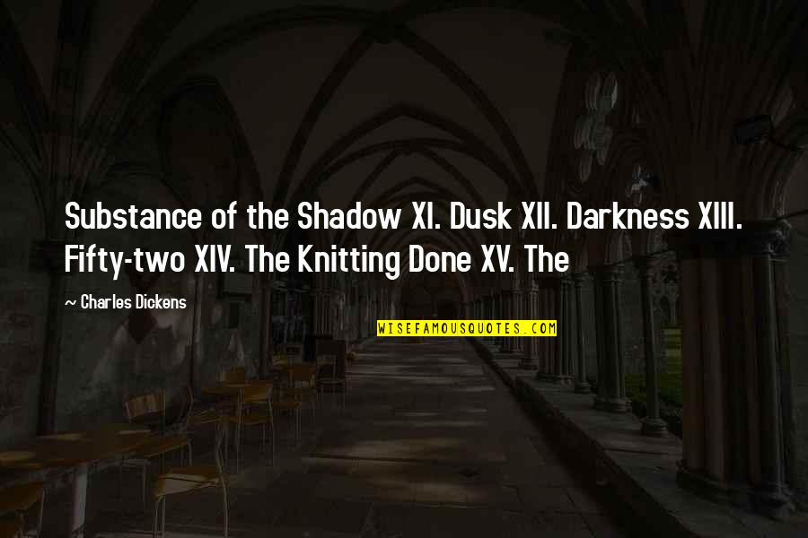 Knitting Quotes By Charles Dickens: Substance of the Shadow XI. Dusk XII. Darkness