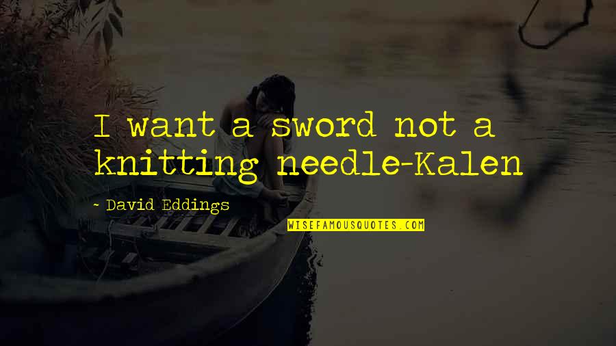 Knitting Quotes By David Eddings: I want a sword not a knitting needle-Kalen