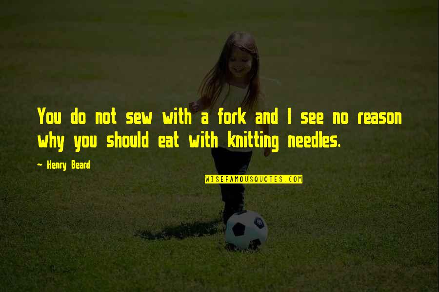 Knitting Quotes By Henry Beard: You do not sew with a fork and