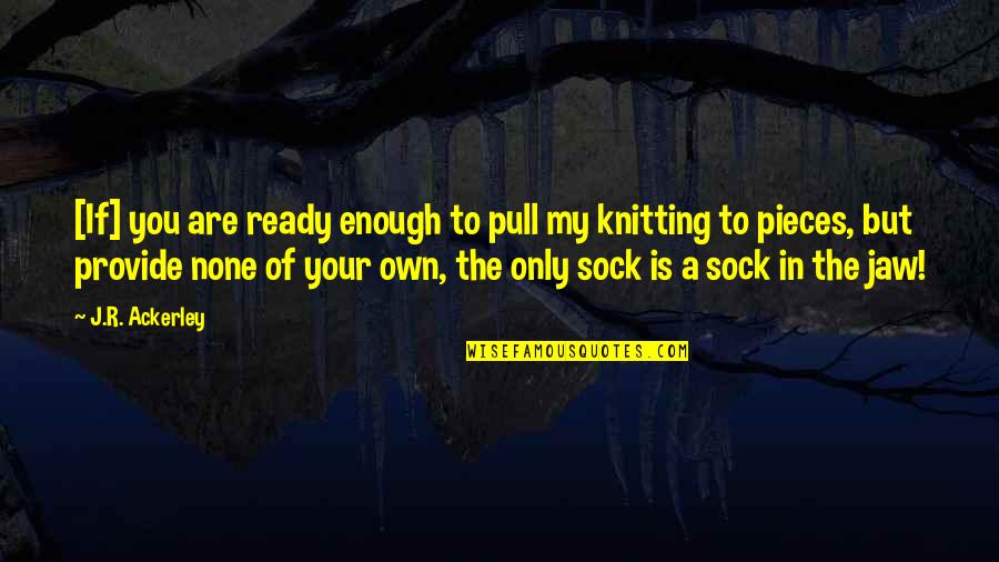 Knitting Quotes By J.R. Ackerley: [If] you are ready enough to pull my
