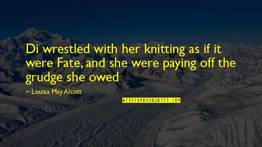 Knitting Quotes By Louisa May Alcott: Di wrestled with her knitting as if it