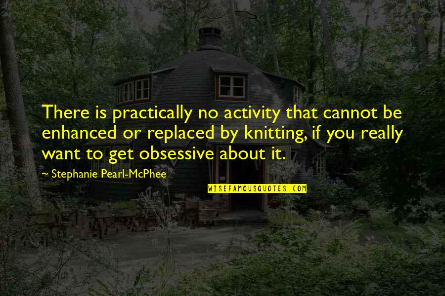 Knitting Quotes By Stephanie Pearl-McPhee: There is practically no activity that cannot be