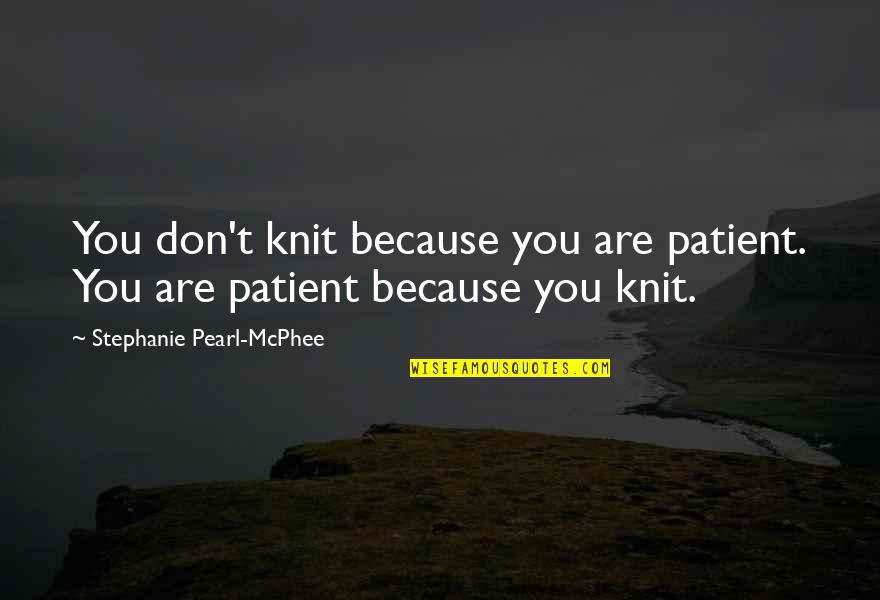 Knitting Quotes By Stephanie Pearl-McPhee: You don't knit because you are patient. You