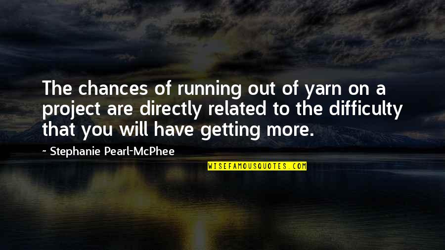 Knitting Quotes By Stephanie Pearl-McPhee: The chances of running out of yarn on