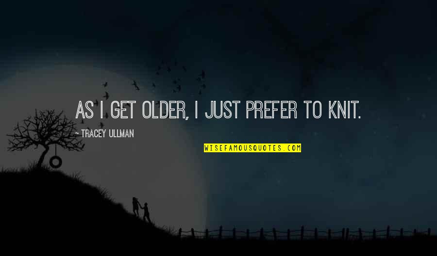 Knitting Quotes By Tracey Ullman: As I get older, I just prefer to