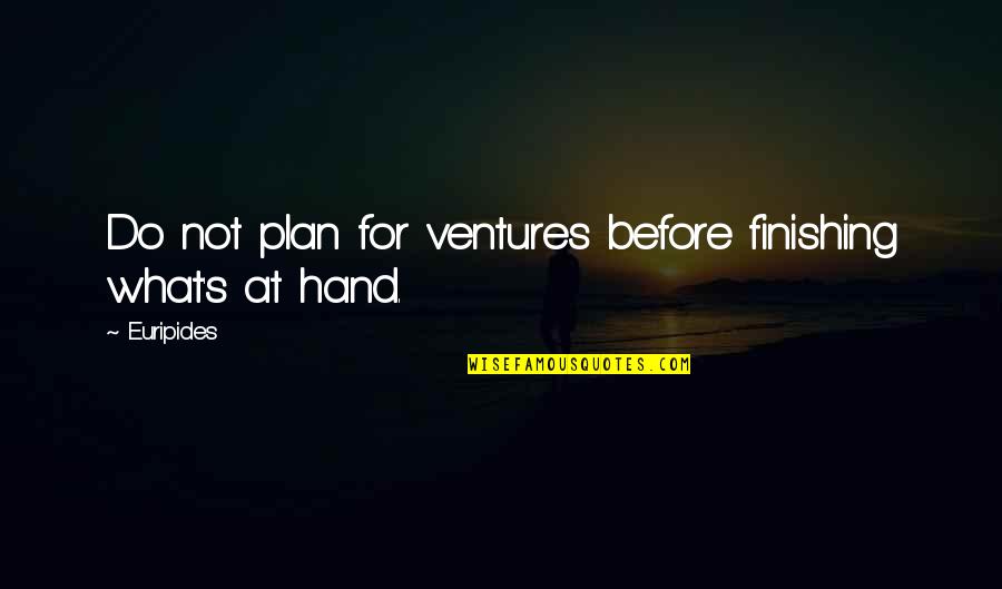 Knittle And Fry Quotes By Euripides: Do not plan for ventures before finishing what's
