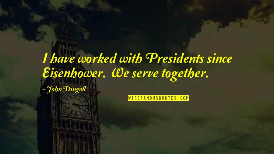 Knittle And Fry Quotes By John Dingell: I have worked with Presidents since Eisenhower. We