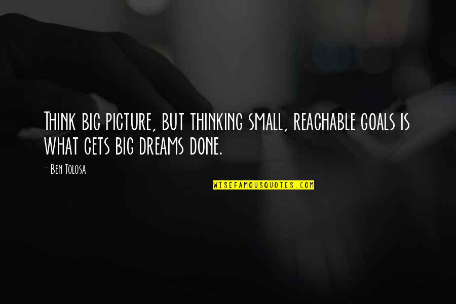 Knivesor Quotes By Ben Tolosa: Think big picture, but thinking small, reachable goals