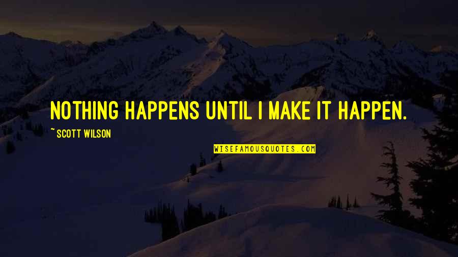 Knkusa Quotes By Scott Wilson: Nothing happens until I make it happen. Knkusa Quotes By Scott Wilson: Nothing happens until I make it happen.