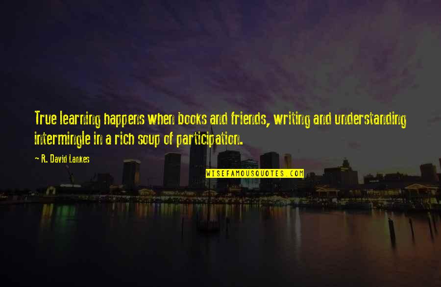 Knntel Quotes By R. David Lankes: True learning happens when books and friends, writing Knntel Quotes By R. David Lankes: True learning happens when books and friends, writing
