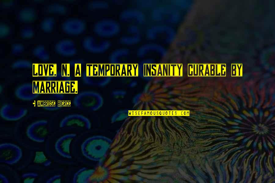 Knobbed Puzzles Quotes By Ambrose Bierce: Love, n. A temporary insanity curable by marriage. Knobbed Puzzles Quotes By Ambrose Bierce: Love, n. A temporary insanity curable by marriage.