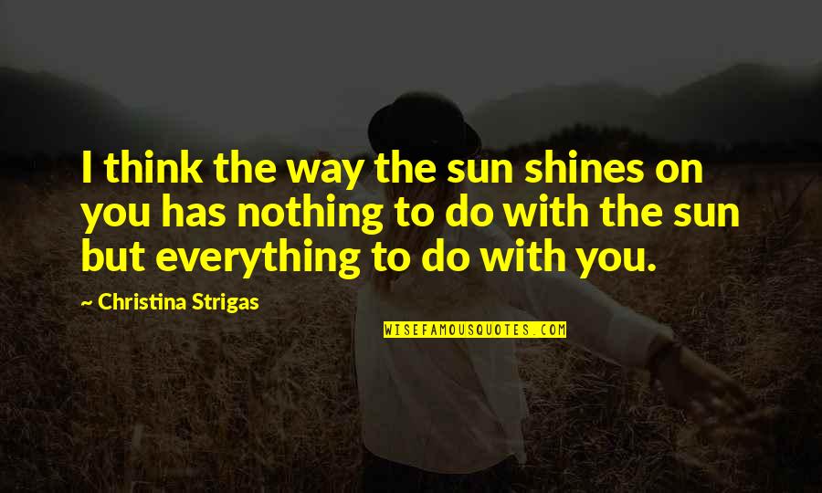 Knobbiness Quotes By Christina Strigas: I think the way the sun shines on