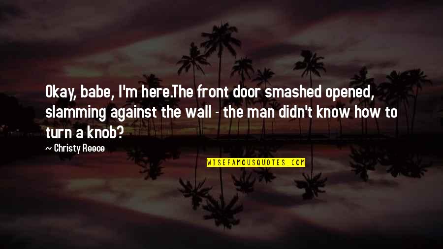 Knobbly Knees Quotes By Christy Reece: Okay, babe, I'm here.The front door smashed opened, Knobbly Knees Quotes By Christy Reece: Okay, babe, I'm here.The front door smashed opened,