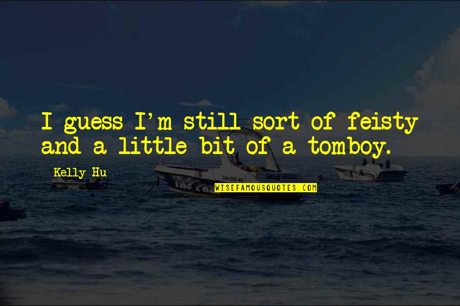 Knobe's Quotes By Kelly Hu: I guess I'm still sort of feisty and