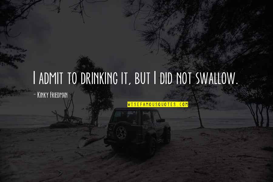 Knoblauchsalz Quotes By Kinky Friedman: I admit to drinking it, but I did Knoblauchsalz Quotes By Kinky Friedman: I admit to drinking it, but I did