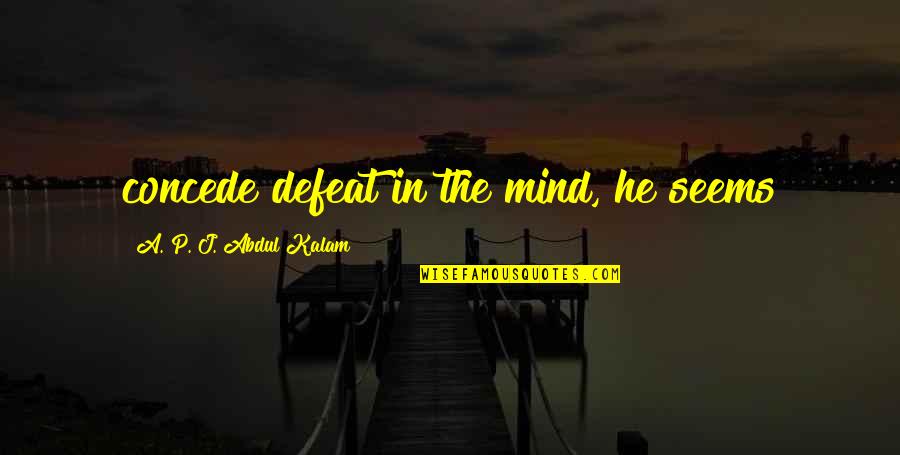 Knobless Cylinders Quotes By A. P. J. Abdul Kalam: concede defeat in the mind, he seems
