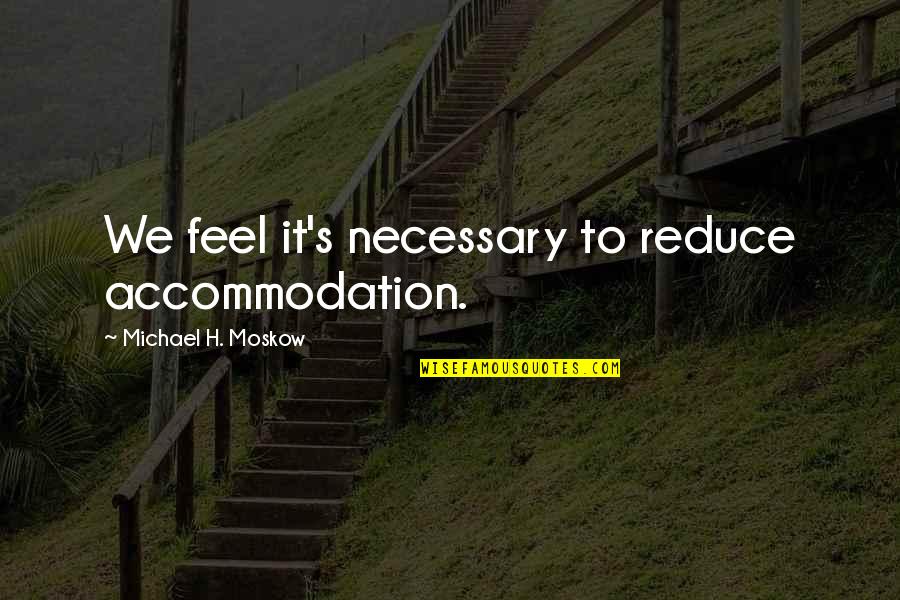 Knoblochs Greenhouse Quotes By Michael H. Moskow: We feel it's necessary to reduce accommodation. Knoblochs Greenhouse Quotes By Michael H. Moskow: We feel it's necessary to reduce accommodation.