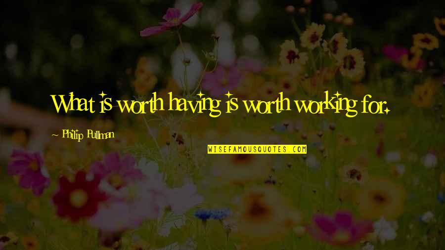 Knoblochs Greenhouse Quotes By Philip Pullman: What is worth having is worth working for.