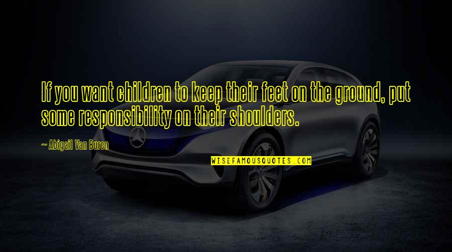 Knochen Teilen Quotes By Abigail Van Buren: If you want children to keep their feet Knochen Teilen Quotes By Abigail Van Buren: If you want children to keep their feet