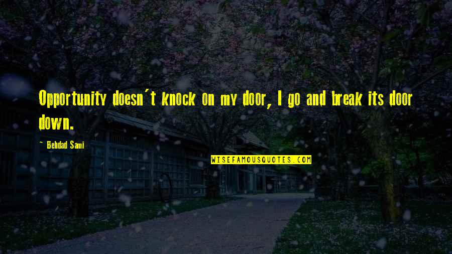 Knock Down Quotes By Behdad Sami: Opportunity doesn't knock on my door, I go