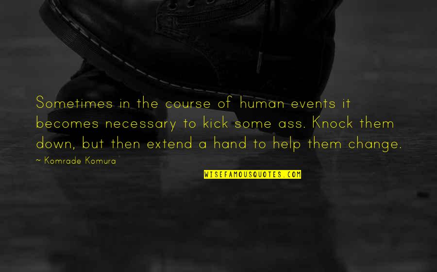 Knock Down Quotes By Komrade Komura: Sometimes in the course of human events it