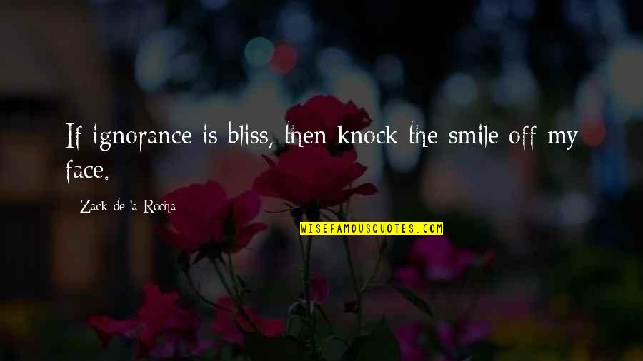 Knock Off Quotes By Zack De La Rocha: If ignorance is bliss, then knock the smile