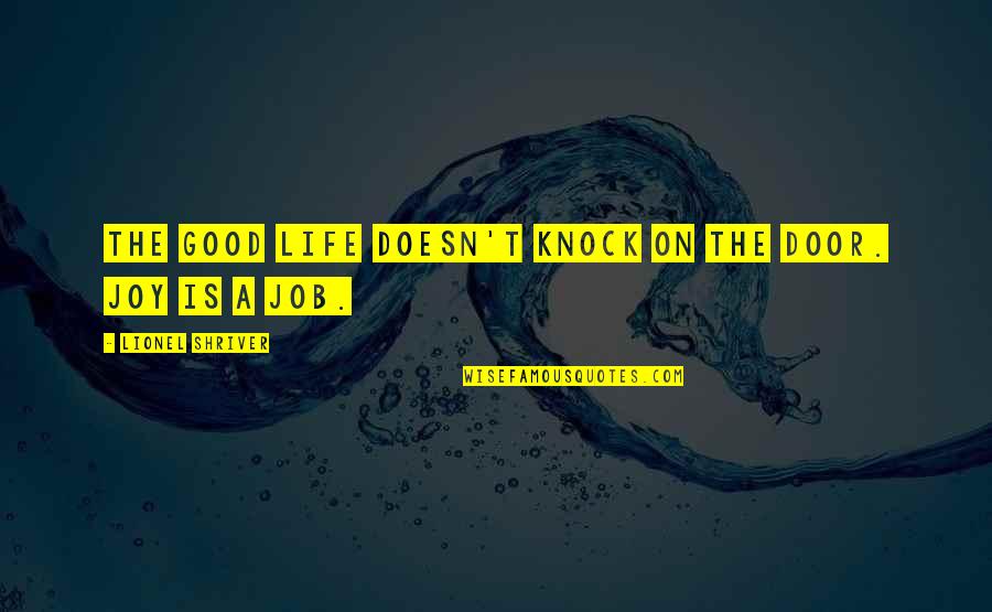 Knock On The Door Quotes By Lionel Shriver: The good life doesn't knock on the door.