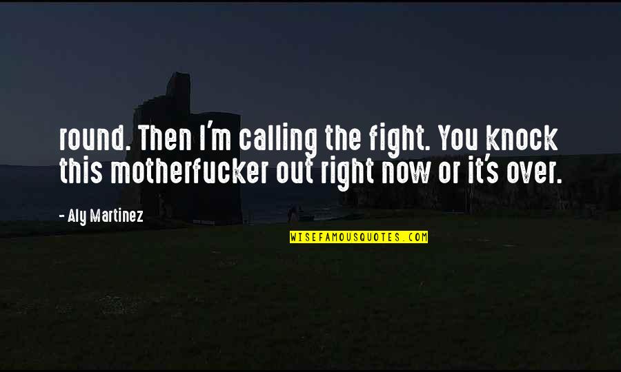 Knock You Out Quotes By Aly Martinez: round. Then I'm calling the fight. You knock