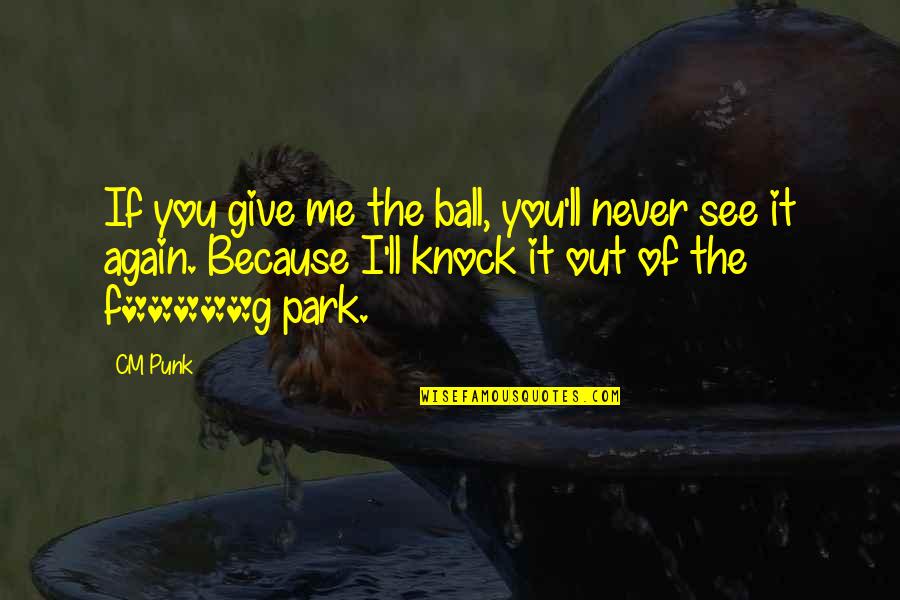 Knock You Out Quotes By CM Punk: If you give me the ball, you'll never