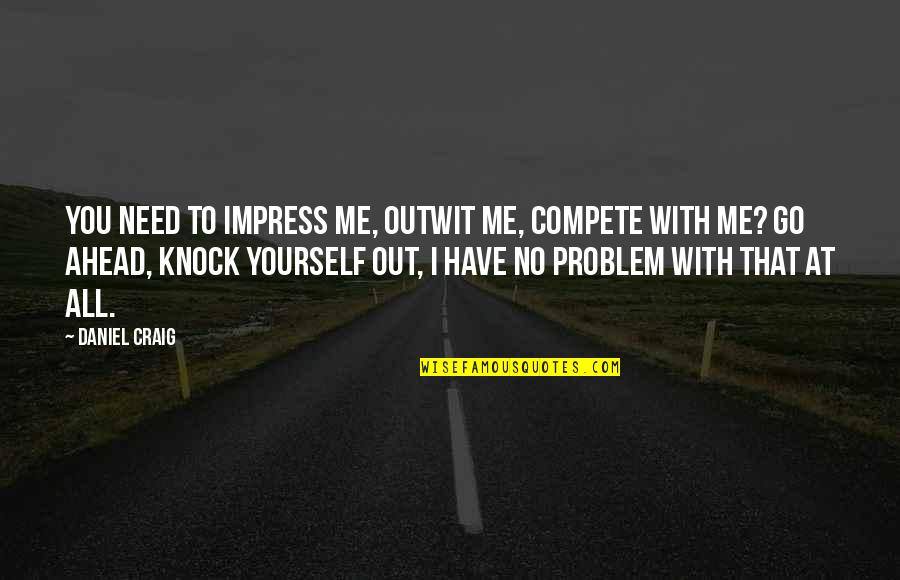 Knock You Out Quotes By Daniel Craig: You need to impress me, outwit me, compete