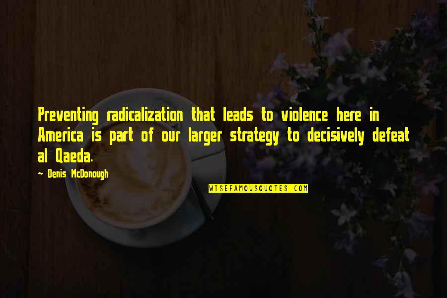 Knockabout Guys Quotes By Denis McDonough: Preventing radicalization that leads to violence here in Knockabout Guys Quotes By Denis McDonough: Preventing radicalization that leads to violence here in