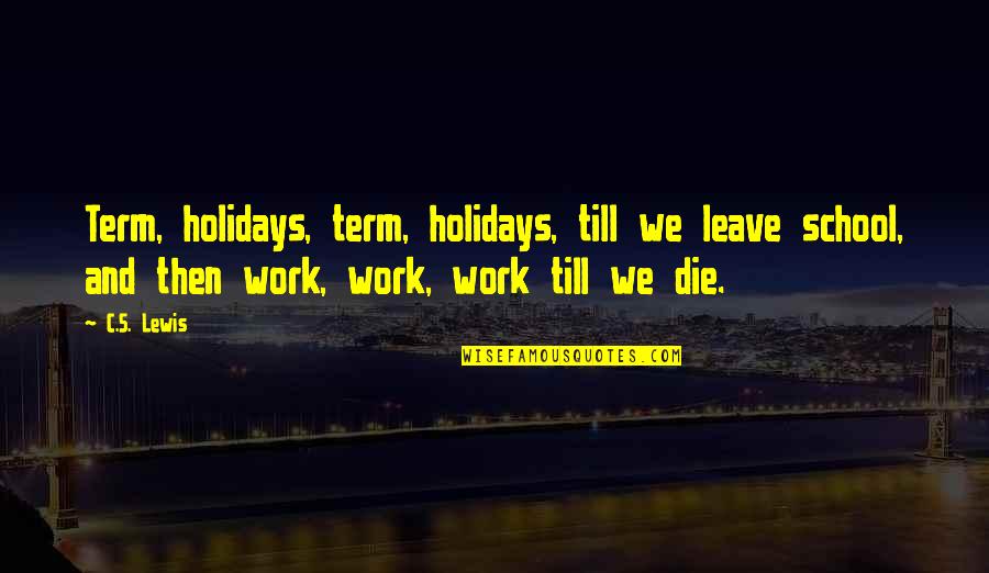 Knockaround Guys Quotes By C.S. Lewis: Term, holidays, term, holidays, till we leave school, Knockaround Guys Quotes By C.S. Lewis: Term, holidays, term, holidays, till we leave school,
