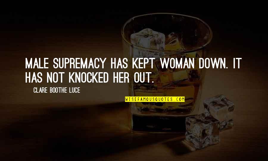 Knocked Down But Not Out Quotes By Clare Boothe Luce: Male supremacy has kept woman down. It has Knocked Down But Not Out Quotes By Clare Boothe Luce: Male supremacy has kept woman down. It has