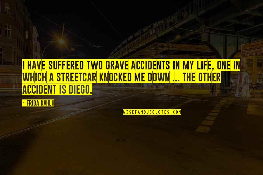 Knocked Down But Not Out Quotes By Frida Kahlo: I have suffered two grave accidents in my
