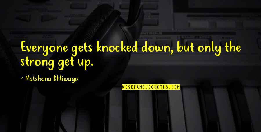 Knocked Down But Not Out Quotes By Matshona Dhliwayo: Everyone gets knocked down, but only the strong