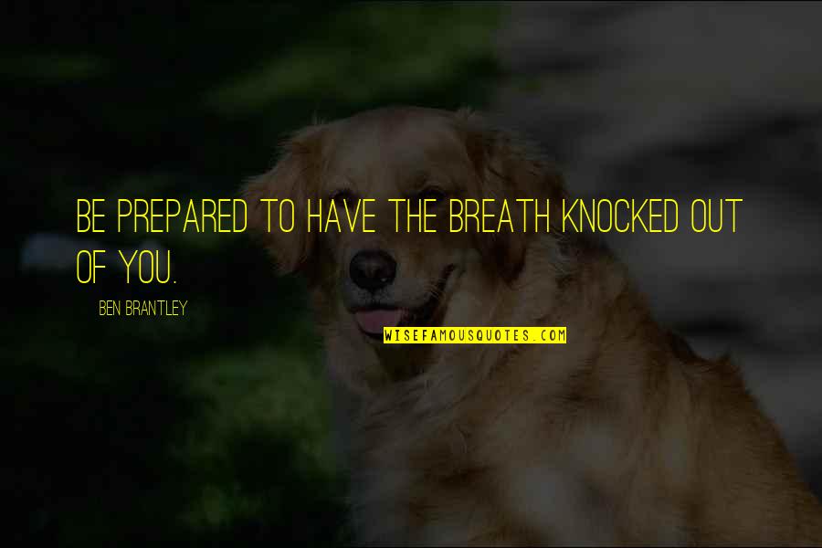 Knocked Out Quotes By Ben Brantley: Be prepared to have the breath knocked out Knocked Out Quotes By Ben Brantley: Be prepared to have the breath knocked out