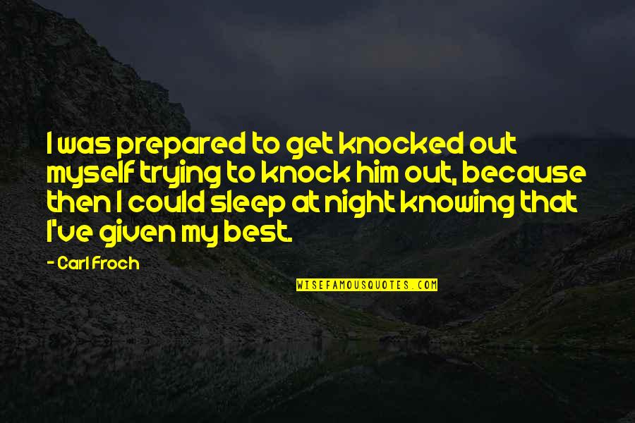 Knocked Out Quotes By Carl Froch: I was prepared to get knocked out myself Knocked Out Quotes By Carl Froch: I was prepared to get knocked out myself