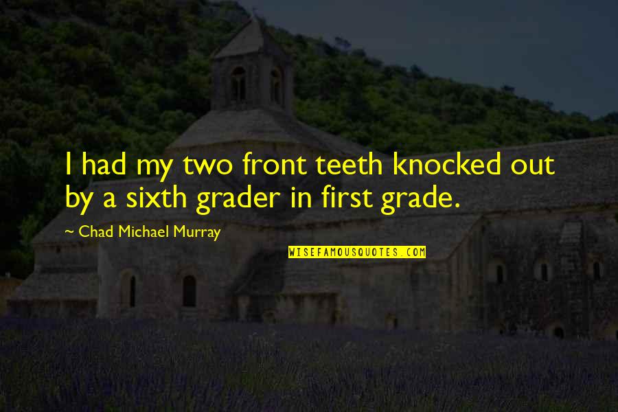 Knocked Out Quotes By Chad Michael Murray: I had my two front teeth knocked out Knocked Out Quotes By Chad Michael Murray: I had my two front teeth knocked out