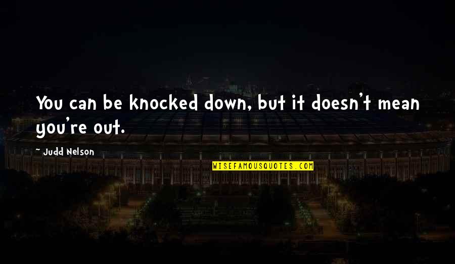 Knocked Out Quotes By Judd Nelson: You can be knocked down, but it doesn't Knocked Out Quotes By Judd Nelson: You can be knocked down, but it doesn't
