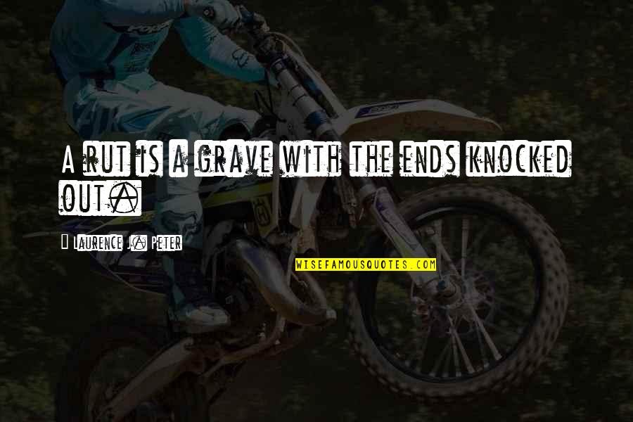 Knocked Out Quotes By Laurence J. Peter: A rut is a grave with the ends Knocked Out Quotes By Laurence J. Peter: A rut is a grave with the ends
