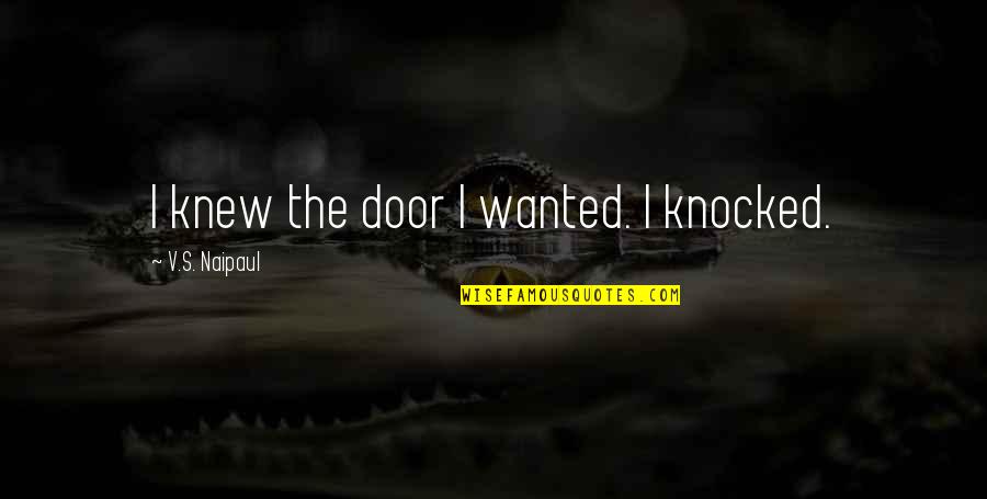 Knocked Out Quotes By V.S. Naipaul: I knew the door I wanted. I knocked. Knocked Out Quotes By V.S. Naipaul: I knew the door I wanted. I knocked.