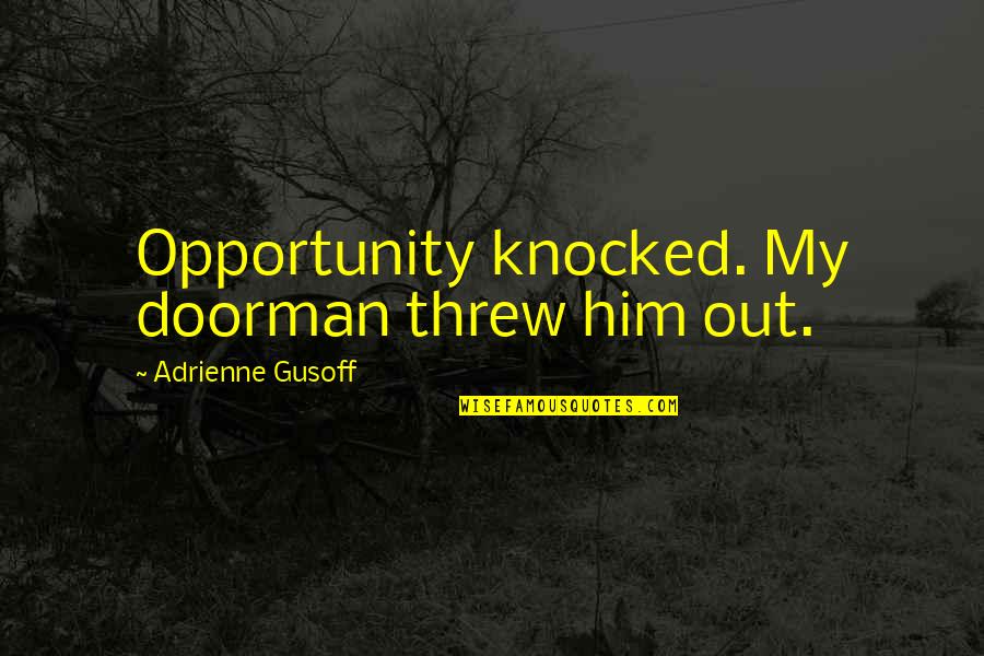 Knocked Quotes By Adrienne Gusoff: Opportunity knocked. My doorman threw him out. Knocked Quotes By Adrienne Gusoff: Opportunity knocked. My doorman threw him out.