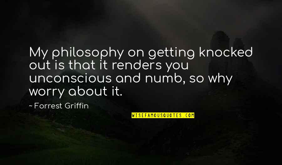 Knocked Quotes By Forrest Griffin: My philosophy on getting knocked out is that Knocked Quotes By Forrest Griffin: My philosophy on getting knocked out is that