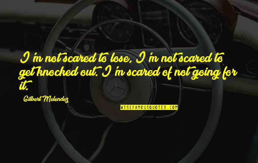 Knocked Quotes By Gilbert Melendez: I'm not scared to lose, I'm not scared Knocked Quotes By Gilbert Melendez: I'm not scared to lose, I'm not scared