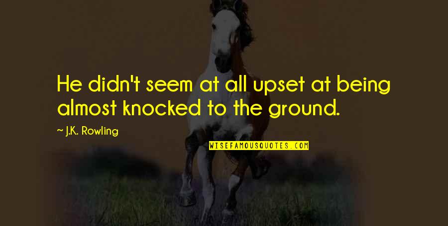 Knocked Quotes By J.K. Rowling: He didn't seem at all upset at being