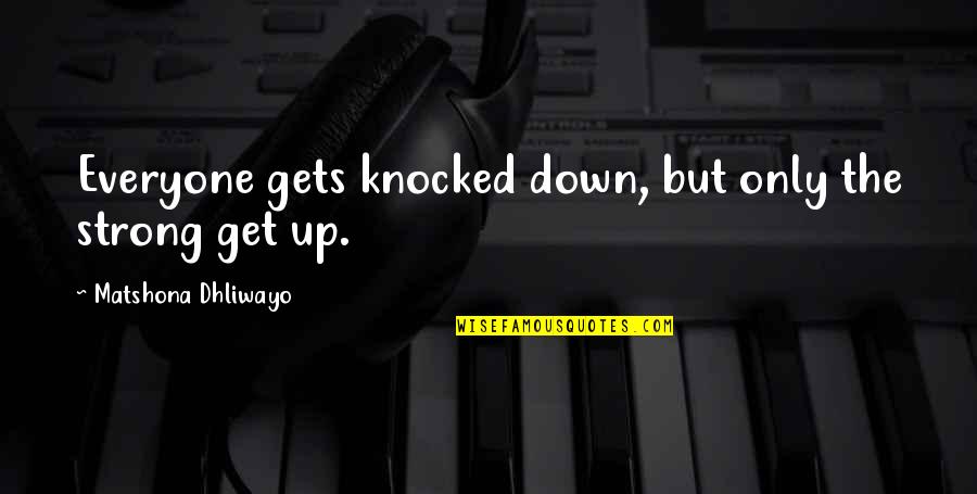 Knocked Quotes By Matshona Dhliwayo: Everyone gets knocked down, but only the strong Knocked Quotes By Matshona Dhliwayo: Everyone gets knocked down, but only the strong