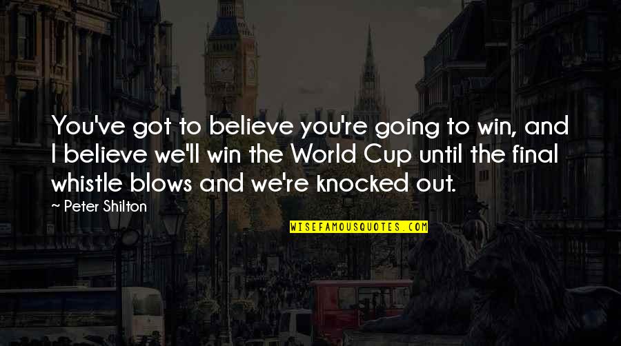 Knocked Quotes By Peter Shilton: You've got to believe you're going to win, Knocked Quotes By Peter Shilton: You've got to believe you're going to win,