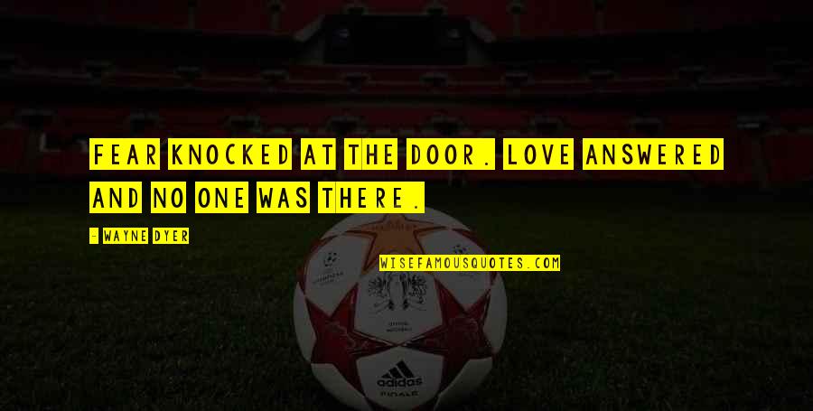 Knocked Quotes By Wayne Dyer: Fear knocked at the door. Love answered and