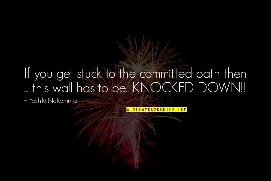 Knocked Quotes By Yoshiki Nakamura: If you get stuck to the committed path Knocked Quotes By Yoshiki Nakamura: If you get stuck to the committed path