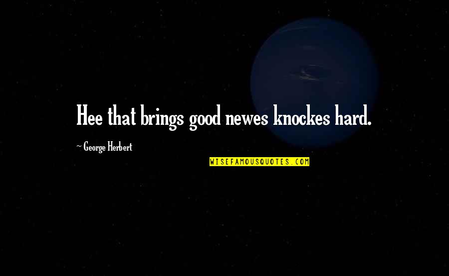 Knockes Quotes By George Herbert: Hee that brings good newes knockes hard.